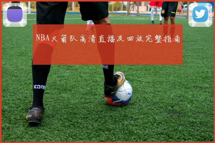 NBA火箭队高清直播及回放完整指南