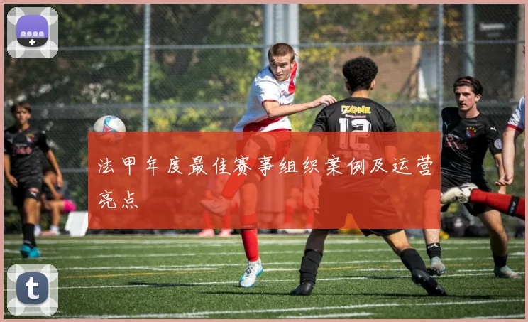法甲年度最佳赛事组织案例及运营亮点