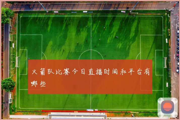 火箭队比赛今日直播时间和平台有哪些