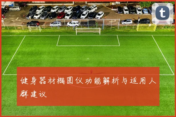 健身器材椭圆仪功能解析与适用人群建议