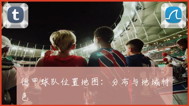 德甲球队位置地图：分布与地域特色