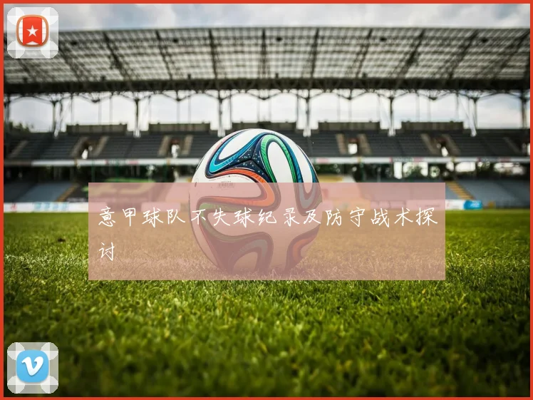 意甲球队不失球纪录及防守战术探讨