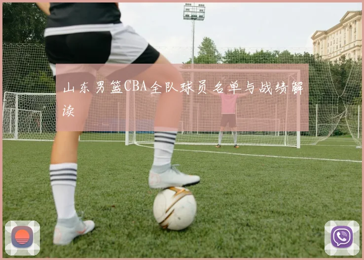 山东男篮CBA全队球员名单与战绩解读