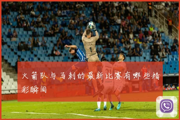 火箭队与马刺的最新比赛有哪些精彩瞬间