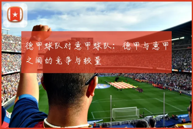 德甲球队对意甲球队：德甲与意甲之间的竞争与较量