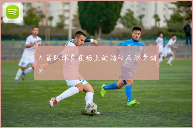 火箭队球员在场上的站位及职责划分