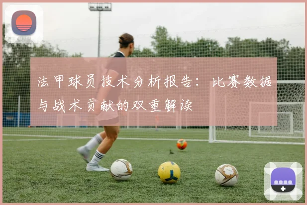 法甲球员技术分析报告：比赛数据与战术贡献的双重解读